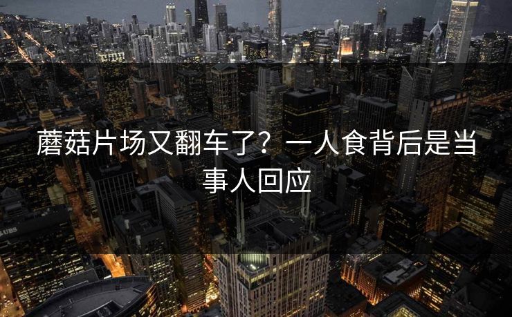 蘑菇片场又翻车了？一人食背后是当事人回应