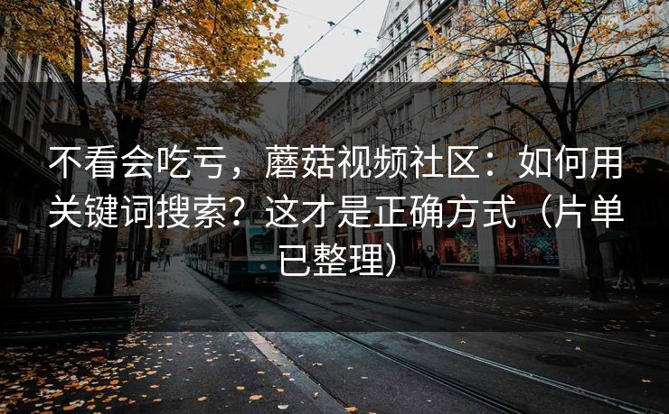 不看会吃亏，蘑菇视频社区：如何用关键词搜索？这才是正确方式（片单已整理）